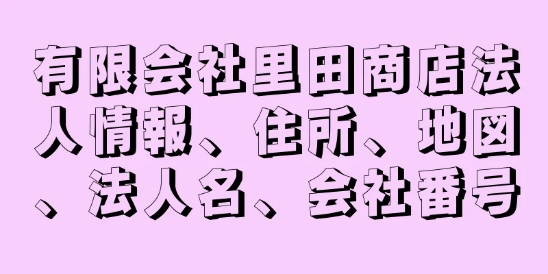 有限会社里田商店法人情報、住所、地図、法人名、会社番号