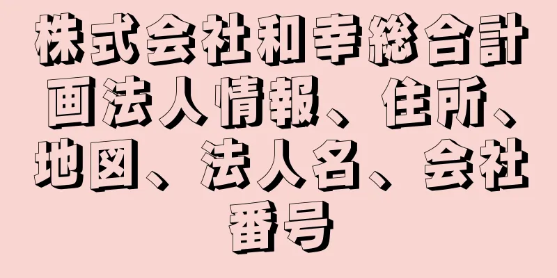 株式会社和幸総合計画法人情報、住所、地図、法人名、会社番号