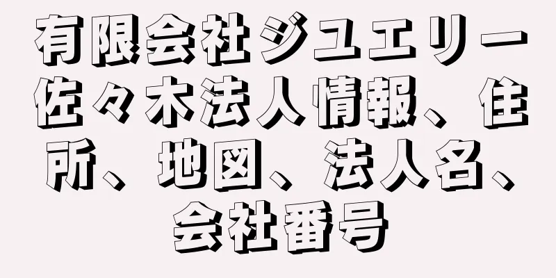 有限会社ジユエリー佐々木法人情報、住所、地図、法人名、会社番号