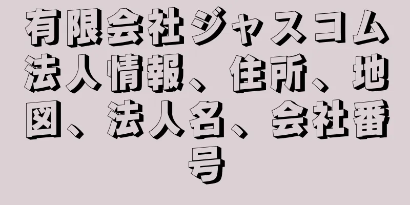 有限会社ジャスコム法人情報、住所、地図、法人名、会社番号