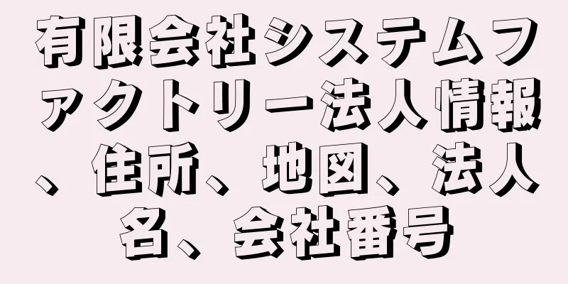 有限会社システムファクトリー法人情報、住所、地図、法人名、会社番号