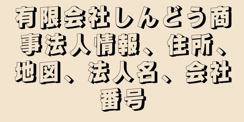 有限会社しんどう商事法人情報、住所、地図、法人名、会社番号