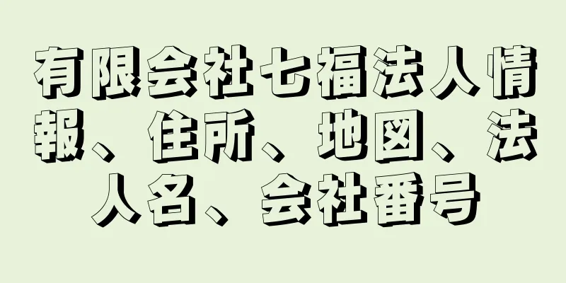 有限会社七福法人情報、住所、地図、法人名、会社番号