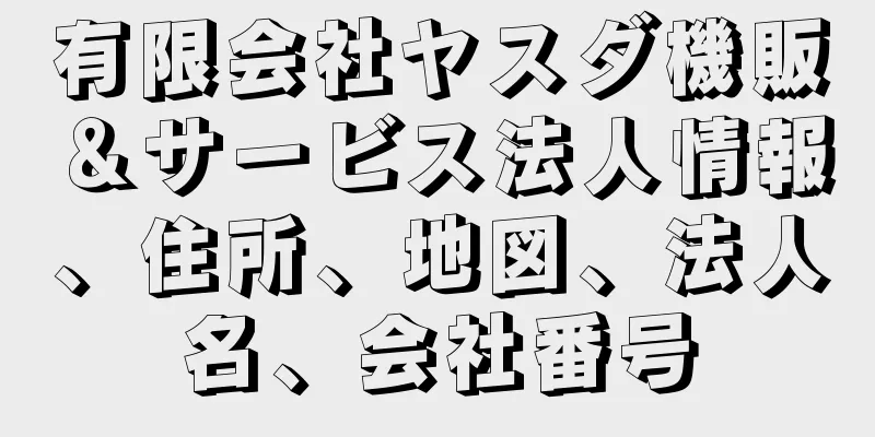 有限会社ヤスダ機販＆サービス法人情報、住所、地図、法人名、会社番号