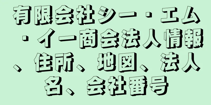 有限会社シー・エム・イー商会法人情報、住所、地図、法人名、会社番号