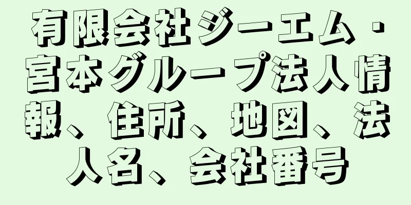 有限会社ジーエム・宮本グループ法人情報、住所、地図、法人名、会社番号