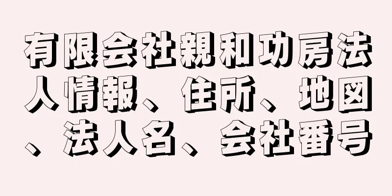 有限会社親和功房法人情報、住所、地図、法人名、会社番号