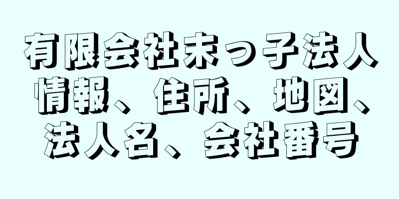 有限会社末っ子法人情報、住所、地図、法人名、会社番号