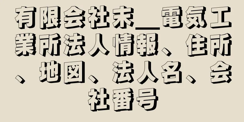 有限会社末＿電気工業所法人情報、住所、地図、法人名、会社番号