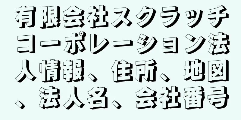 有限会社スクラッチコーポレーション法人情報、住所、地図、法人名、会社番号