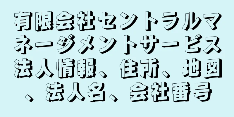 有限会社セントラルマネージメントサービス法人情報、住所、地図、法人名、会社番号