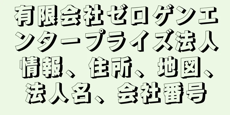 有限会社ゼロゲンエンタープライズ法人情報、住所、地図、法人名、会社番号