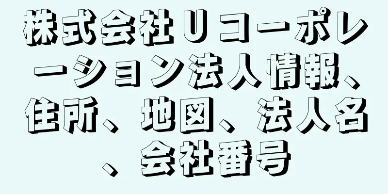 株式会社Ｕコーポレーション法人情報、住所、地図、法人名、会社番号