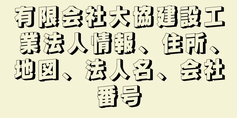 有限会社大協建設工業法人情報、住所、地図、法人名、会社番号