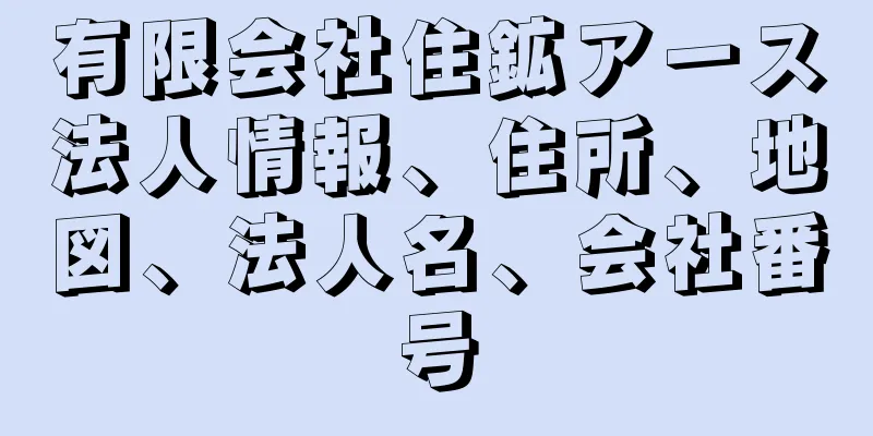 有限会社住鉱アース法人情報、住所、地図、法人名、会社番号