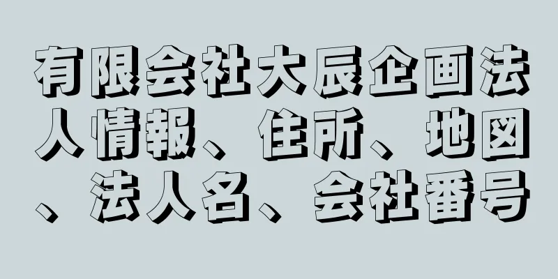 有限会社大辰企画法人情報、住所、地図、法人名、会社番号