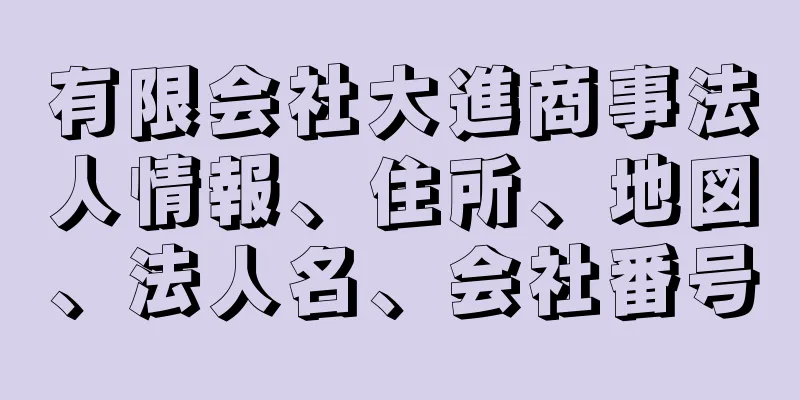 有限会社大進商事法人情報、住所、地図、法人名、会社番号