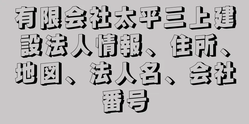 有限会社太平三上建設法人情報、住所、地図、法人名、会社番号