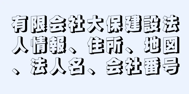 有限会社大保建設法人情報、住所、地図、法人名、会社番号