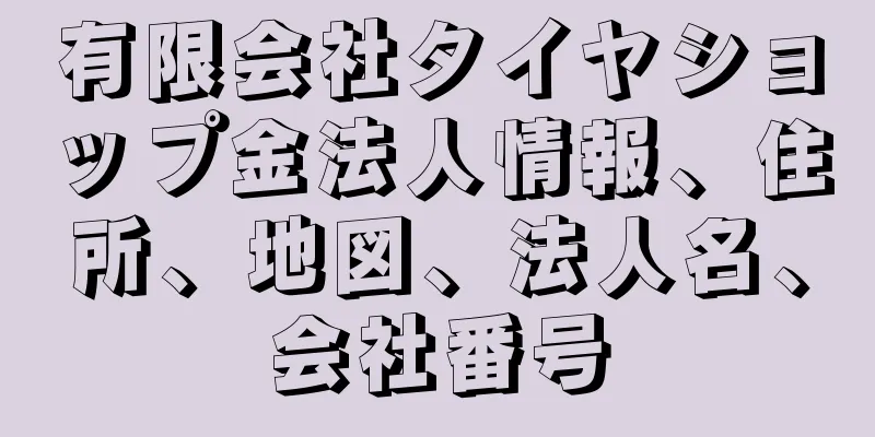 有限会社タイヤショップ金法人情報、住所、地図、法人名、会社番号