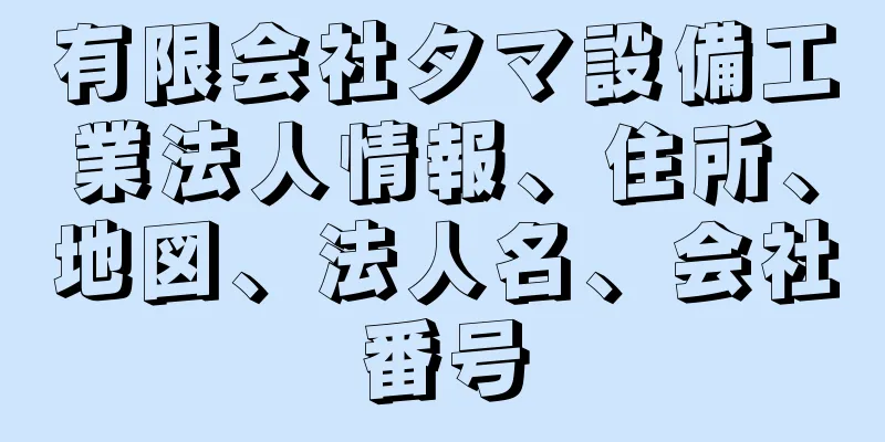 有限会社タマ設備工業法人情報、住所、地図、法人名、会社番号