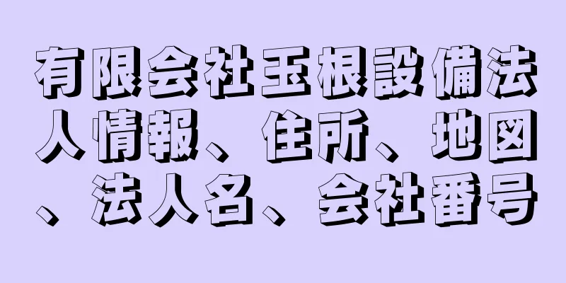 有限会社玉根設備法人情報、住所、地図、法人名、会社番号