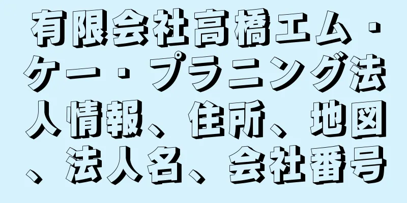 有限会社高橋エム・ケー・プラニング法人情報、住所、地図、法人名、会社番号