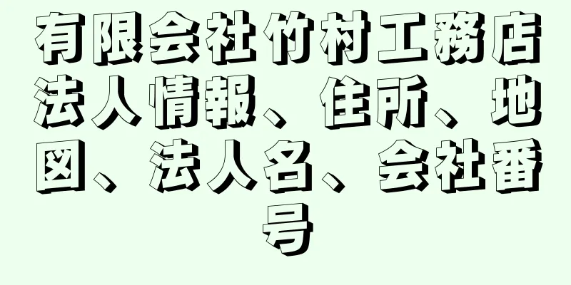 有限会社竹村工務店法人情報、住所、地図、法人名、会社番号