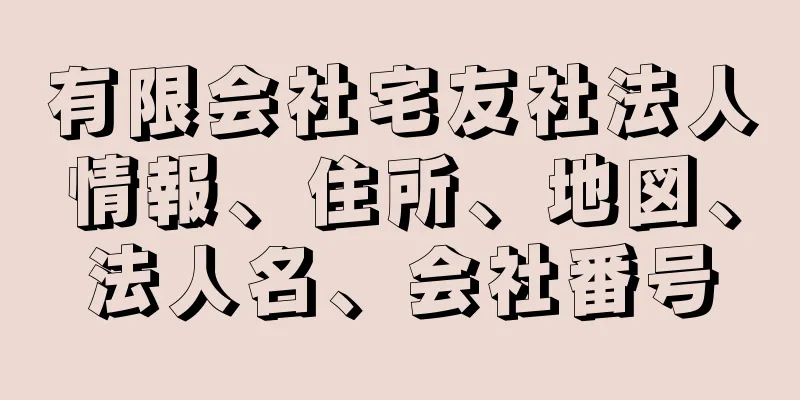 有限会社宅友社法人情報、住所、地図、法人名、会社番号