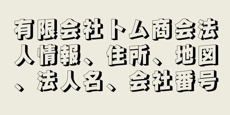 有限会社トム商会法人情報、住所、地図、法人名、会社番号