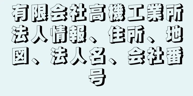 有限会社高機工業所法人情報、住所、地図、法人名、会社番号