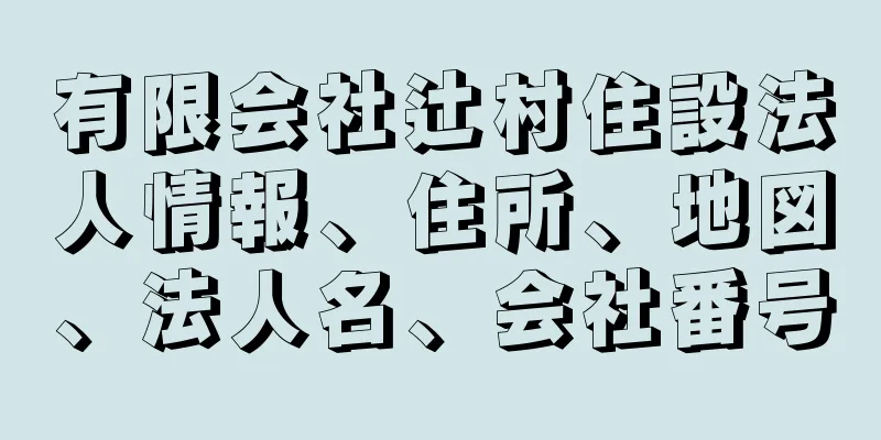 有限会社辻村住設法人情報、住所、地図、法人名、会社番号