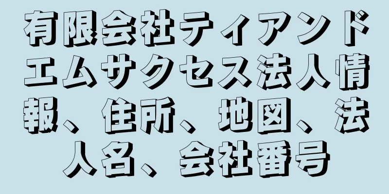 有限会社ティアンドエムサクセス法人情報、住所、地図、法人名、会社番号