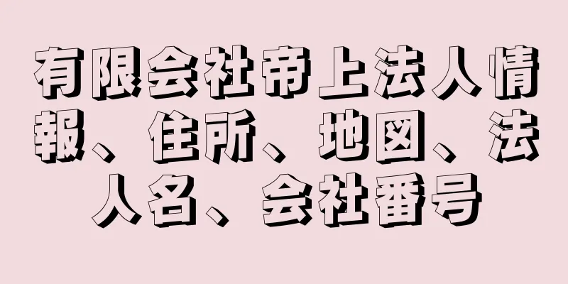 有限会社帝上法人情報、住所、地図、法人名、会社番号