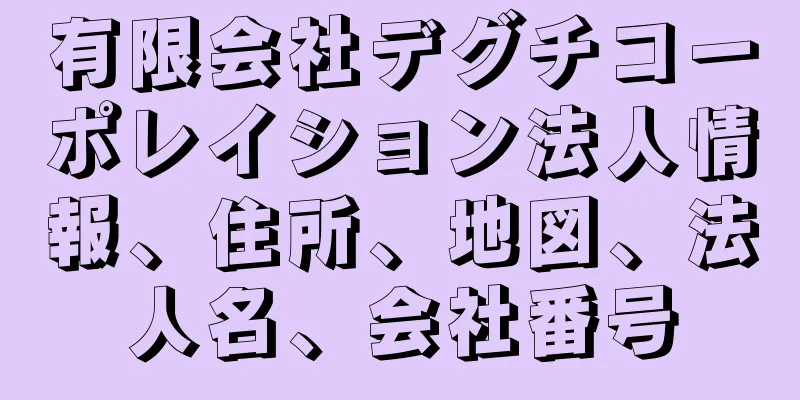 有限会社デグチコーポレイション法人情報、住所、地図、法人名、会社番号