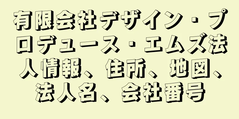 有限会社デザイン・プロデュース・エムズ法人情報、住所、地図、法人名、会社番号