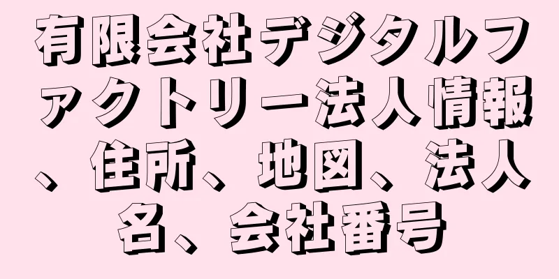 有限会社デジタルファクトリー法人情報、住所、地図、法人名、会社番号