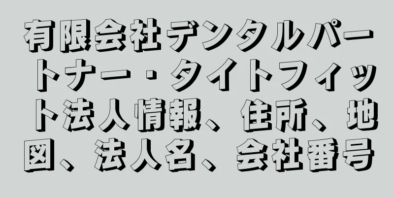 有限会社デンタルパートナー・タイトフィット法人情報、住所、地図、法人名、会社番号