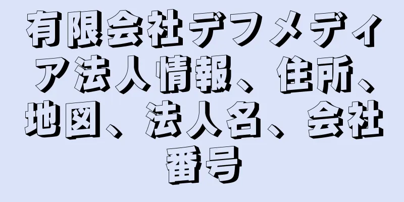 有限会社デフメディア法人情報、住所、地図、法人名、会社番号