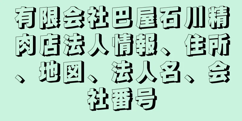 有限会社巴屋石川精肉店法人情報、住所、地図、法人名、会社番号