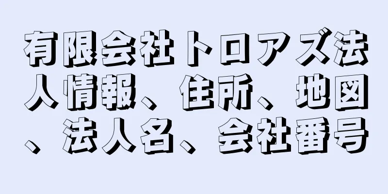 有限会社トロアズ法人情報、住所、地図、法人名、会社番号