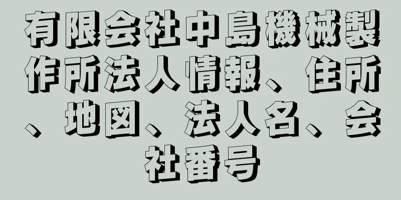 有限会社中島機械製作所法人情報、住所、地図、法人名、会社番号