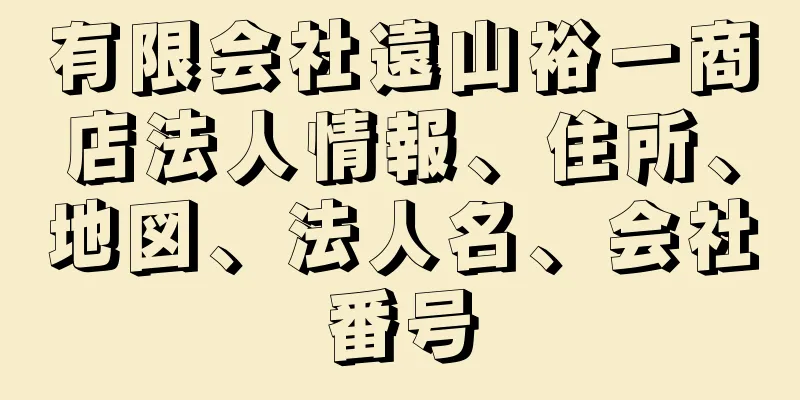 有限会社遠山裕一商店法人情報、住所、地図、法人名、会社番号