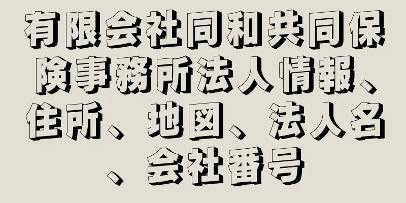 有限会社同和共同保険事務所法人情報、住所、地図、法人名、会社番号