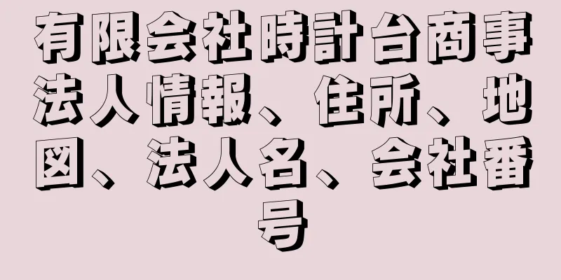 有限会社時計台商事法人情報、住所、地図、法人名、会社番号