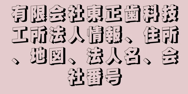 有限会社東正歯科技工所法人情報、住所、地図、法人名、会社番号