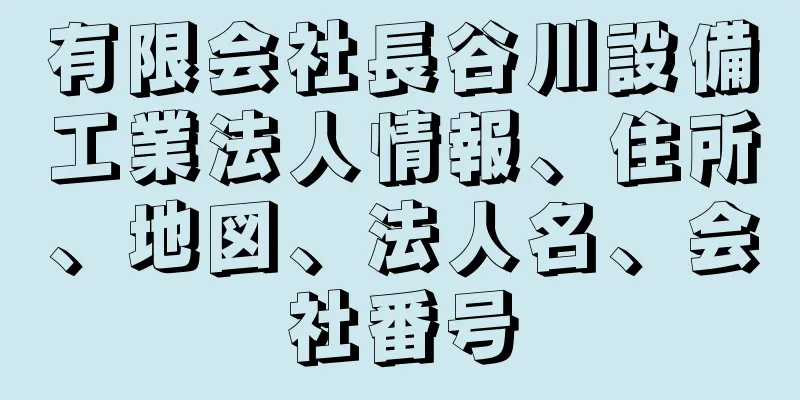 有限会社長谷川設備工業法人情報、住所、地図、法人名、会社番号