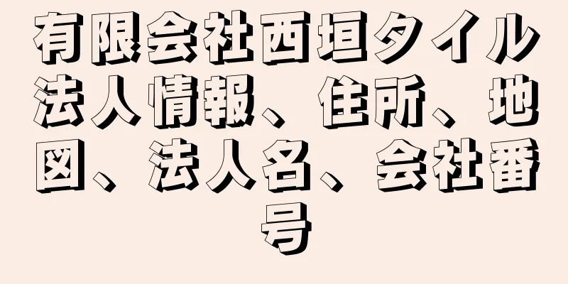 有限会社西垣タイル法人情報、住所、地図、法人名、会社番号