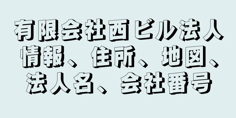 有限会社西ビル法人情報、住所、地図、法人名、会社番号