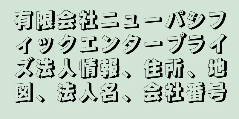 有限会社ニューパシフィックエンタープライズ法人情報、住所、地図、法人名、会社番号